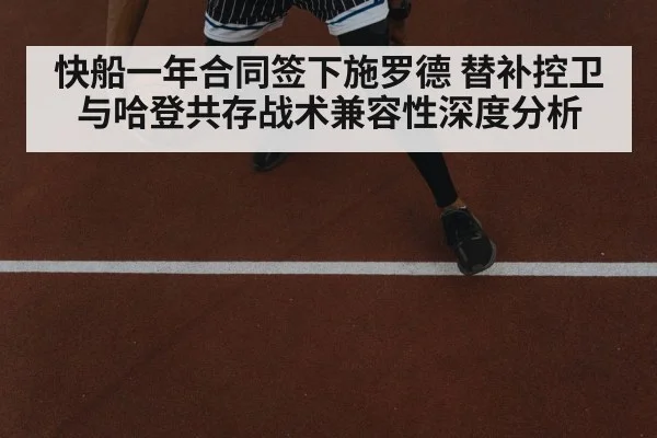 快船一年合同签下施罗德 替补控卫与哈登共存战术兼容性深度分析