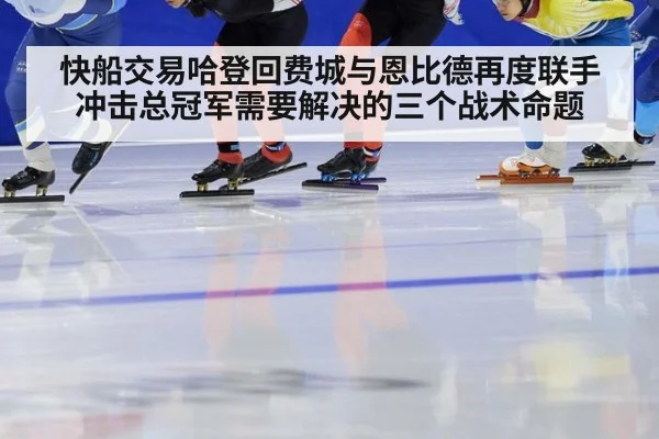快船交易哈登回费城与恩比德再度联手 冲击总冠军需要解决的三个战术命题