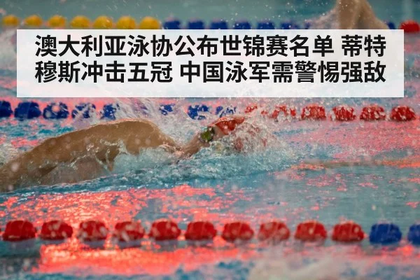 澳大利亚泳协公布世锦赛名单 蒂特穆斯冲击五冠 中国泳军需警惕强敌