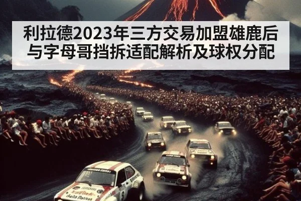 利拉德2023年三方交易加盟雄鹿后与字母哥挡拆适配解析及球权分配