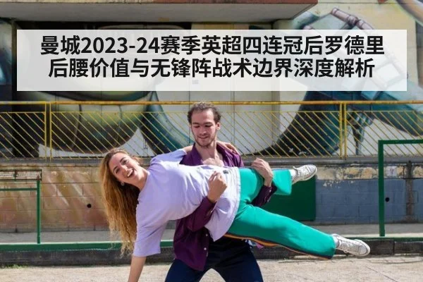 曼城2023-24赛季英超四连冠后罗德里后腰价值与无锋阵战术边界深度解析
